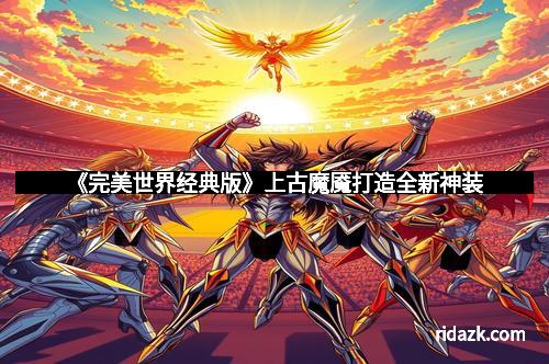《完美世界经典版》上古魔魇打造全新神装